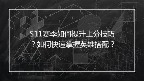 S11赛季如何提升上分技巧?如何快速掌握英雄搭配?