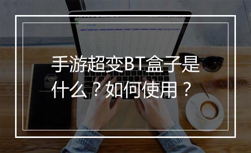 手游超变BT盒子是什么?如何使用?