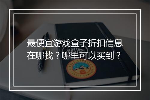 最便宜游戏盒子折扣信息在哪找？哪里可以买到？