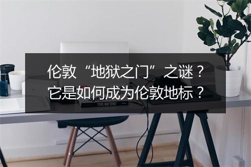 伦敦“地狱之门”之谜？它是如何成为伦敦地标？