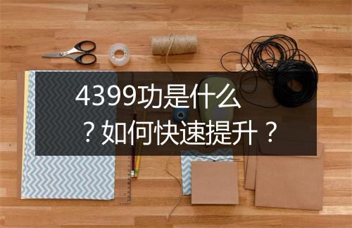 4399功是什么？如何快速提升？