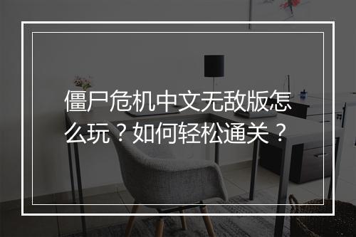 僵尸危机中文无敌版怎么玩？如何轻松通关？