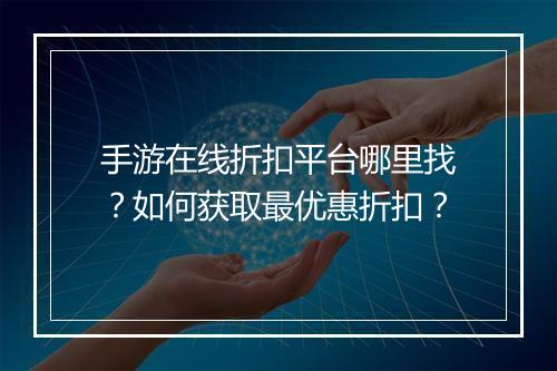 手游在线折扣平台哪里找？如何获取最优惠折扣？