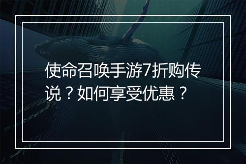 使命召唤手游7折购传说？如何享受优惠？