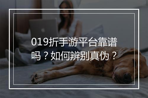 019折手游平台靠谱吗?如何辨别真伪?