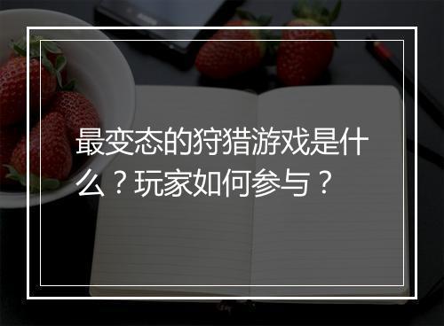 最变态的狩猎游戏是什么?玩家如何参与?