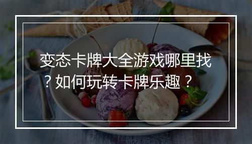 变态卡牌大全游戏哪里找?如何玩转卡牌乐趣?