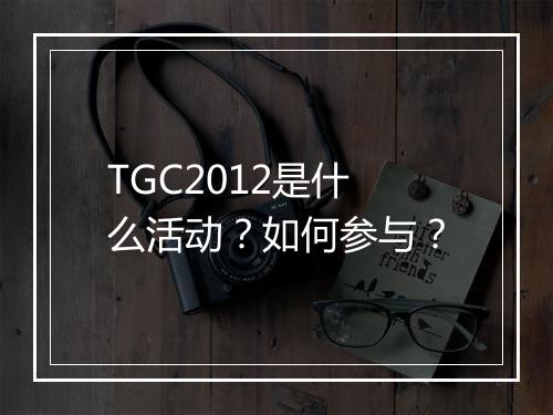 TGC2012是什么活动?如何参与?