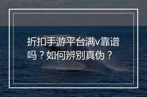 折扣手游平台满v靠谱吗？如何辨别真伪？