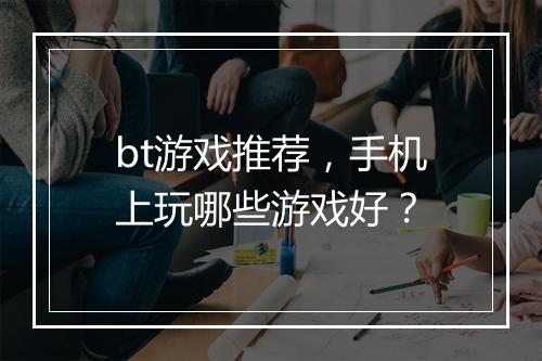 bt游戏推荐,手机上玩哪些游戏好?