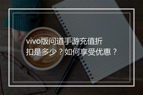 vivo版问道手游充值折扣是多少?如何享受优惠?