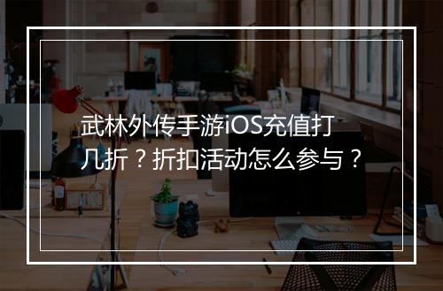 武林外传手游iOS充值打几折？折扣活动怎么参与？
