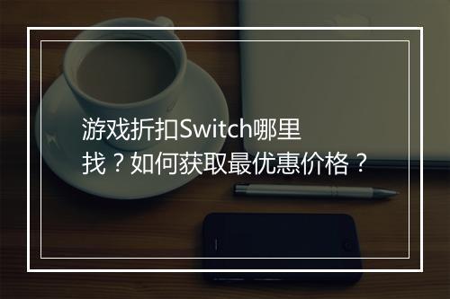 游戏折扣Switch哪里找？如何获取最优惠价格？