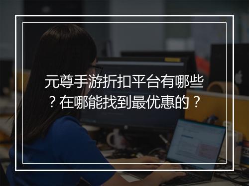 元尊手游折扣平台有哪些？在哪能找到最优惠的？