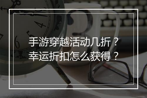 手游穿越活动几折？幸运折扣怎么获得？