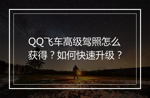 QQ飞车高级驾照怎么获得？如何快速升级？