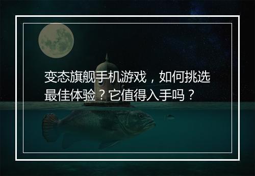 变态旗舰手机游戏,如何挑选最佳体验?它值得入手吗?