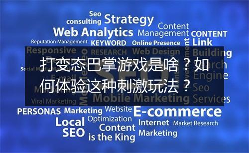 打变态巴掌游戏是啥？如何体验这种刺激玩法？