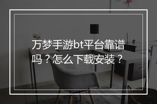 万梦手游bt平台靠谱吗?怎么下载安装?
