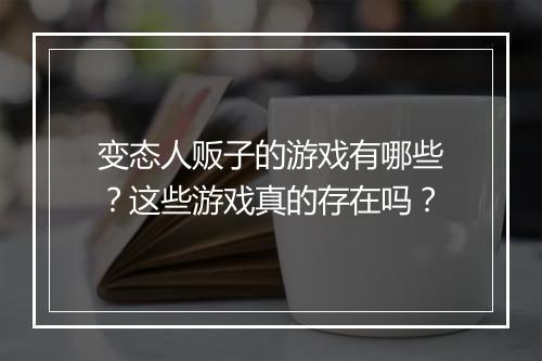 变态人贩子的游戏有哪些?这些游戏真的存在吗?