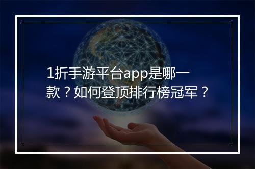 1折手游平台app是哪一款？如何登顶排行榜冠军？