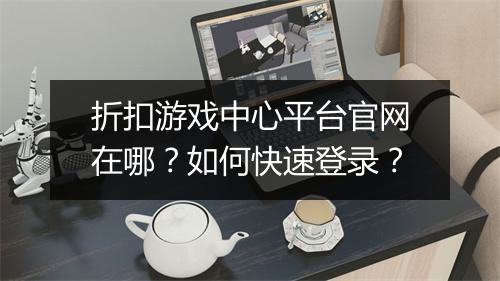 折扣游戏中心平台官网在哪?如何快速登录?