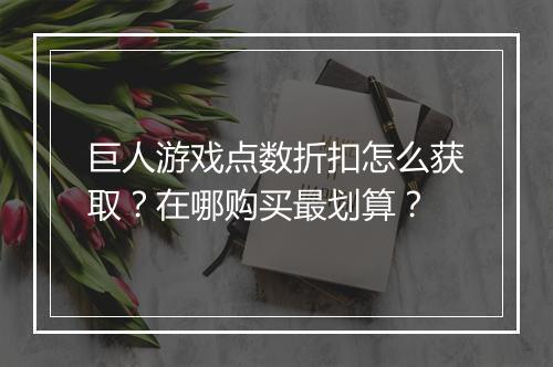巨人游戏点数折扣怎么获取？在哪购买最划算？