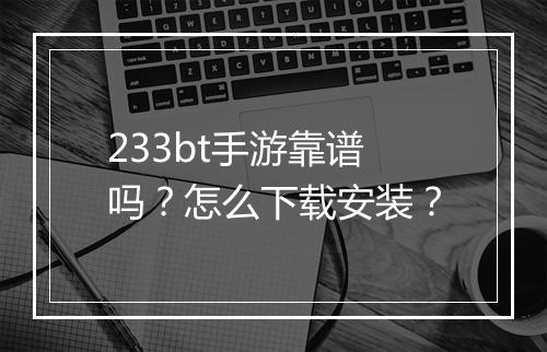 233bt手游靠谱吗？怎么下载安装？