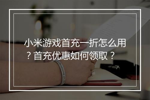 小米游戏首充一折怎么用？首充优惠如何领取？
