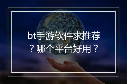 bt手游软件求推荐?哪个平台好用?