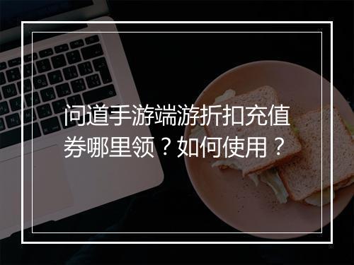 问道手游端游折扣充值券哪里领?如何使用?