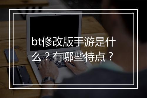 bt修改版手游是什么？有哪些特点？