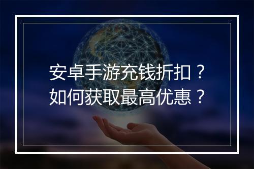 安卓手游充钱折扣？如何获取最高优惠？