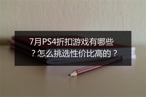 7月PS4折扣游戏有哪些？怎么挑选性价比高的？