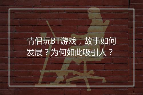 情侣玩BT游戏，故事如何发展？为何如此吸引人？