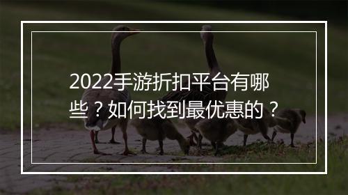 2022手游折扣平台有哪些？如何找到最优惠的？