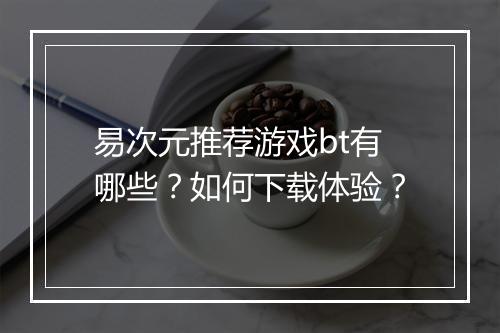 易次元推荐游戏bt有哪些?如何下载体验?