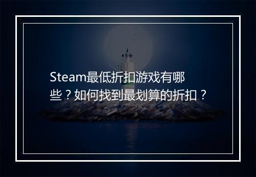 Steam最低折扣游戏有哪些？如何找到最划算的折扣？