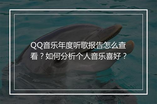 QQ音乐年度听歌报告怎么查看？如何分析个人音乐喜好？
