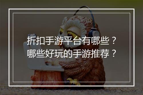 折扣手游平台有哪些?哪些好玩的手游推荐?