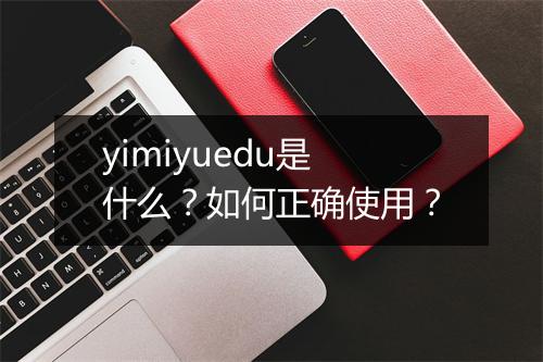 yimiyuedu是什么？如何正确使用？