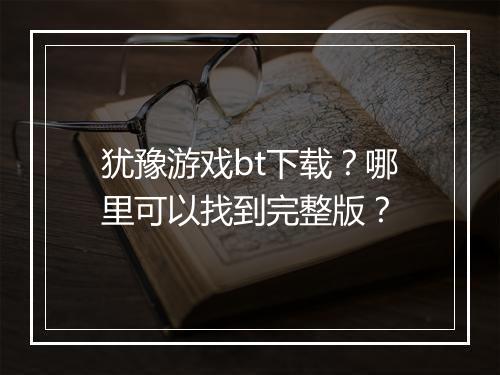 犹豫游戏bt下载?哪里可以找到完整版?