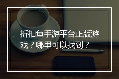 折扣鱼手游平台正版游戏？哪里可以找到？
