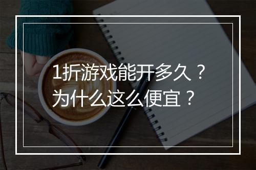 1折游戏能开多久?为什么这么便宜?