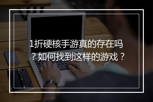 1折硬核手游真的存在吗？如何找到这样的游戏？