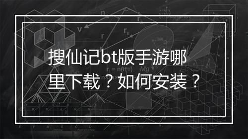 搜仙记bt版手游哪里下载？如何安装？