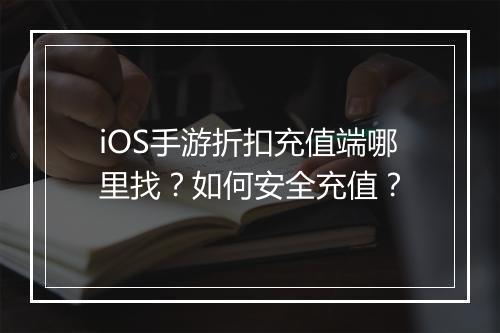 iOS手游折扣充值端哪里找？如何安全充值？