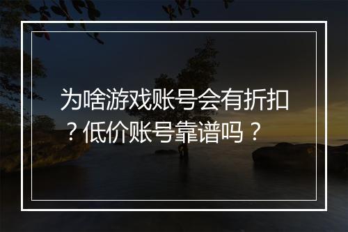 为啥游戏账号会有折扣？低价账号靠谱吗？