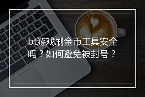 bt游戏刷金币工具安全吗？如何避免被封号？