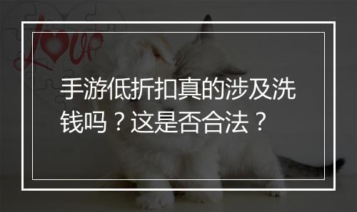 手游低折扣真的涉及洗钱吗？这是否合法？
